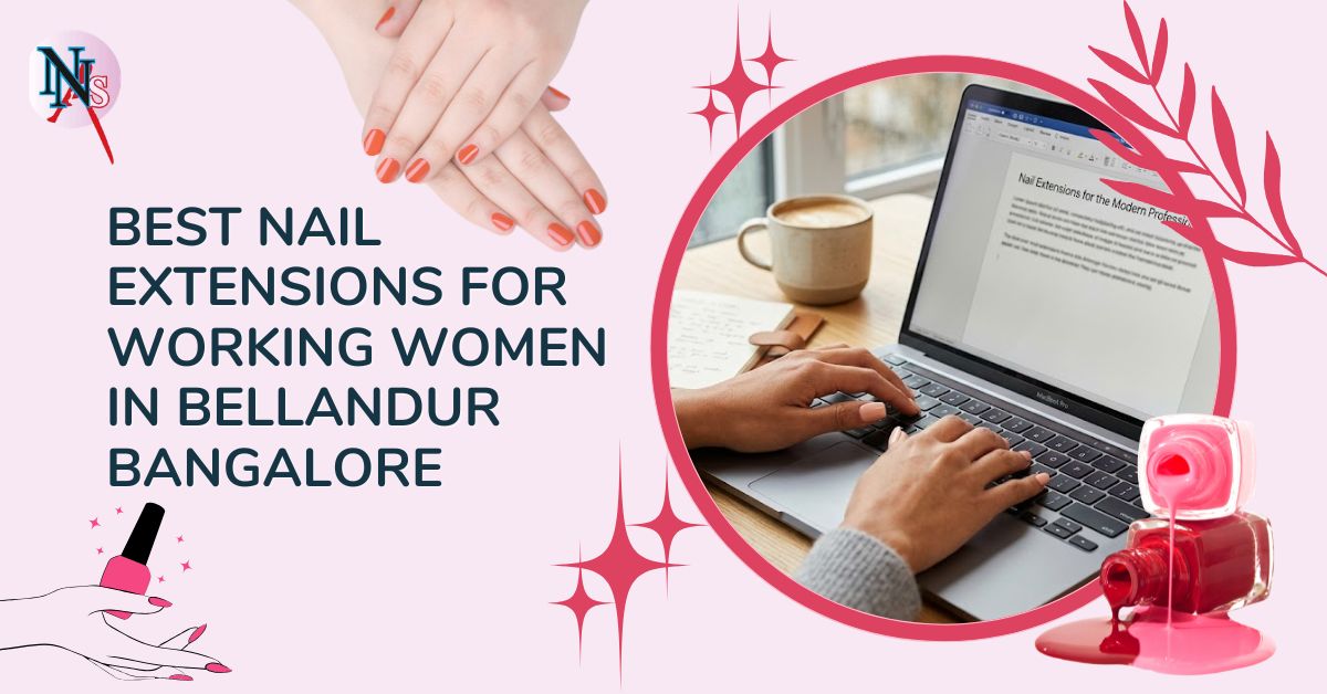 Best Nail Extensions for Working Women in Bellandur Bangalore