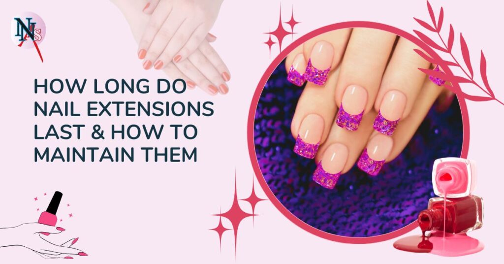 How Long Do Nail Extensions Last & How to Maintain Them