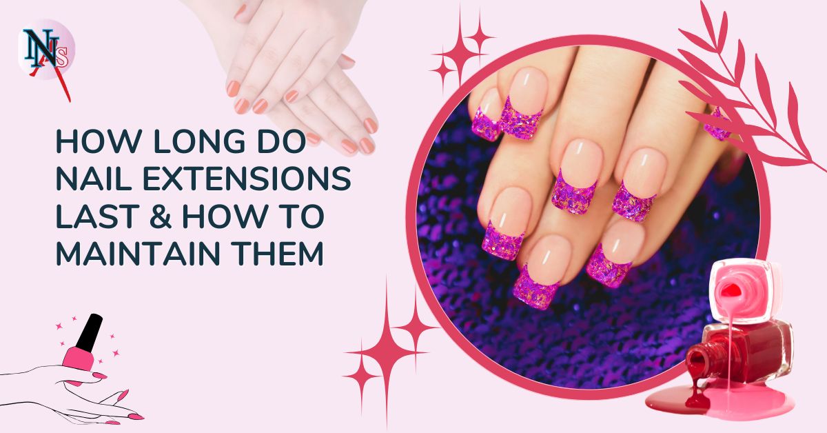 How Long Do Nail Extensions Last & How to Maintain Them