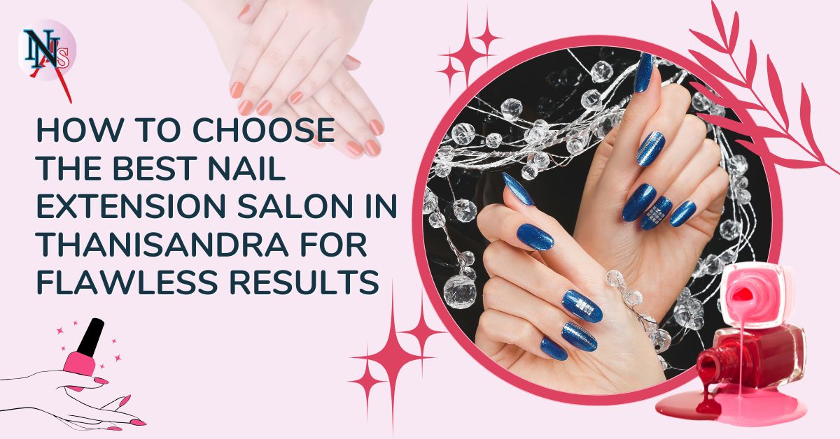 How to Choose the Best Nail Extension Salon in Thanisandra for Flawless Results (1)