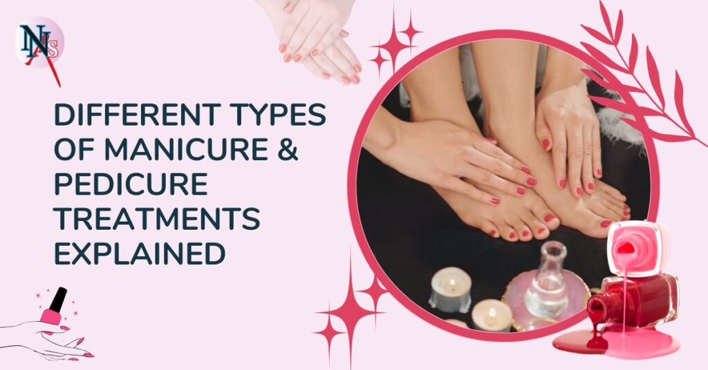 Different Types of Manicure & Pedicure Treatments Explained